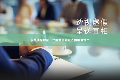 东莞侦探取证：**重生回到过去挽回爱情**