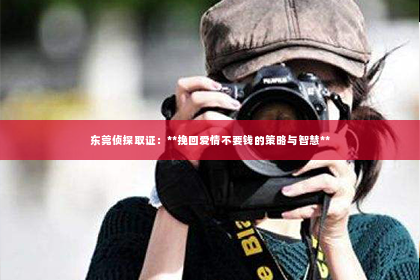 东莞侦探取证：**挽回爱情不要钱的策略与智慧**