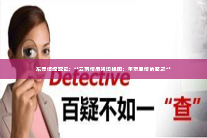 东莞侦探取证：**云南情感咨询挽回：重塑爱情的奇迹**