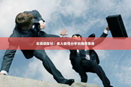 东莞侦探社：男人假性分手的挽回策略