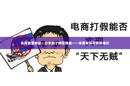 东莞调查取证：分手删了微信挽回——深度解析与策略建议