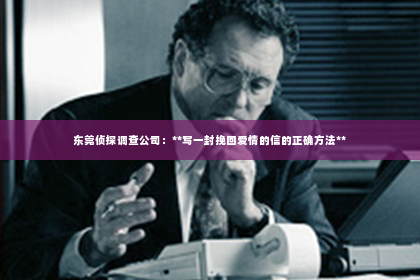 东莞侦探调查公司：**写一封挽回爱情的信的正确方法**