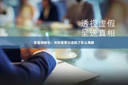 东莞侦探社：天秤座老公出轨了怎么挽回