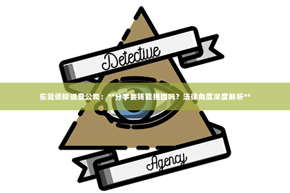 东莞侦探调查公司：**分手要钱能挽回吗？法律角度深度解析**