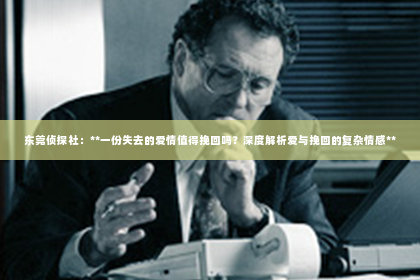东莞侦探社：**一份失去的爱情值得挽回吗？深度解析爱与挽回的复杂情感**