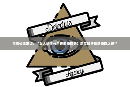 东莞侦探取证：**女人绝情分手还能挽回吗？深度解析情感挽回之道**