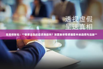 东莞侦探社：**老婆出轨还应该挽回吗？深度解析情感困境中的选择与出路**