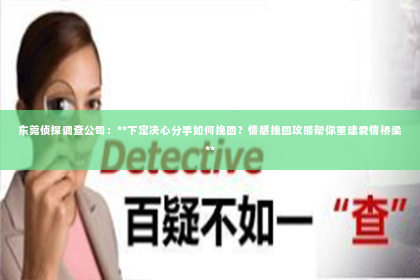 东莞侦探调查公司：**下定决心分手如何挽回？情感挽回攻略帮你重建爱情桥梁**