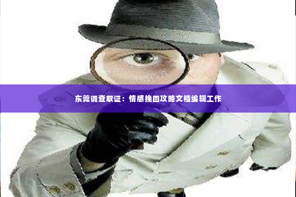 东莞调查取证：情感挽回攻略文档编辑工作