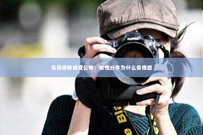 东莞侦探调查公司：假性分手为什么会挽回