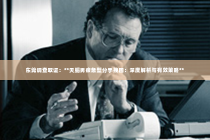 东莞调查取证：**天蝎男疲惫型分手挽回：深度解析与有效策略**