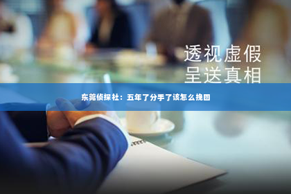 东莞侦探社：五年了分手了该怎么挽回