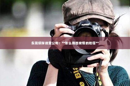 东莞侦探调查公司：**怎么挽回爱情的短信**