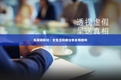 东莞侦探社：女生出轨要分手后挽回吗
