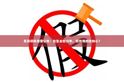东莞侦探调查公司：女生主动分手，如何挽回她的心？