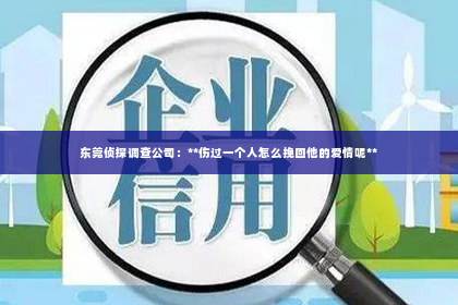 东莞侦探调查公司：**伤过一个人怎么挽回他的爱情呢**