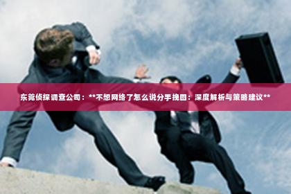 东莞侦探调查公司：**不想网络了怎么说分手挽回：深度解析与策略建议**