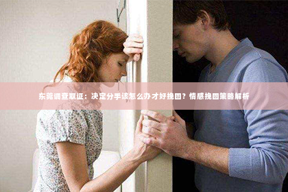 东莞调查取证：决定分手该怎么办才好挽回？情感挽回策略解析