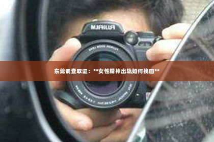 东莞调查取证：**女性精神出轨如何挽回**