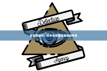 东莞侦探社：分手后发短信挽回的男生