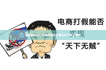 东莞侦探社：夫妻吵架女方提分手了怎么挽回
