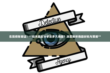 东莞侦探取证：**和天蝎女分手后多久挽回？深度解析挽回时机与策略**