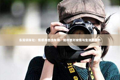 东莞侦探社：情感挽回出车祸：如何面对爱情与生活的意外