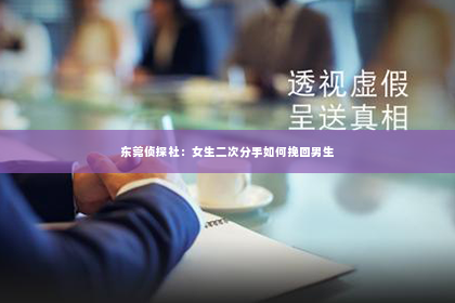 东莞侦探社：女生二次分手如何挽回男生