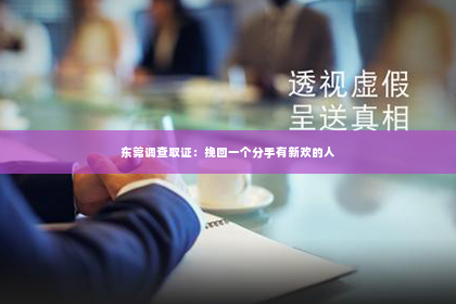 东莞调查取证：挽回一个分手有新欢的人