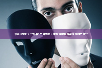 东莞侦探社：**分手1个月挽回：重新审视爱情与决策的力量**