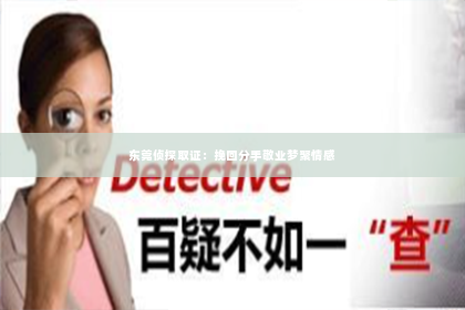 东莞侦探取证：挽回分手敬业梦聚情感