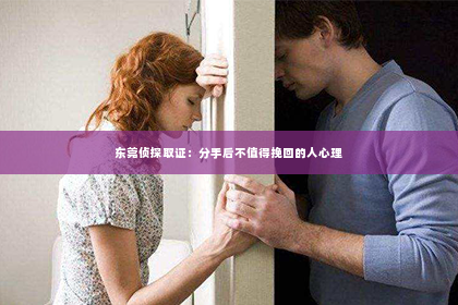 东莞侦探取证：分手后不值得挽回的人心理