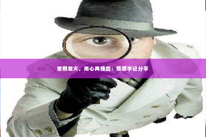 重燃爱火，用心再挽回：情感手记分享