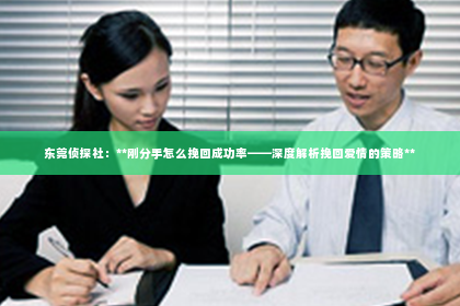 东莞侦探社：**刚分手怎么挽回成功率——深度解析挽回爱情的策略**
