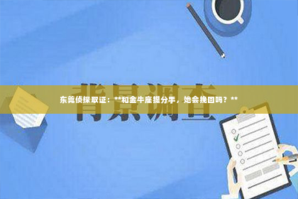 东莞侦探取证：**和金牛座提分手，她会挽回吗？**