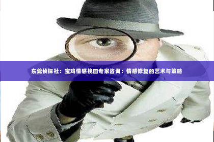 东莞侦探社：宝鸡情感挽回专家咨询：情感修复的艺术与策略