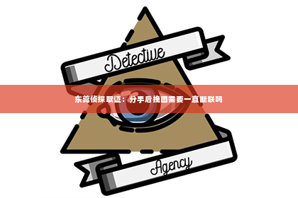 东莞侦探取证：分手后挽回需要一直断联吗