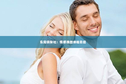 东莞侦探社：情感挽回课程总结
