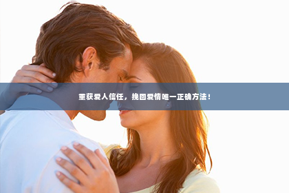 重获爱人信任，挽回爱情唯一正确方法！