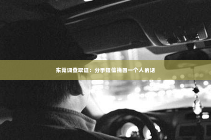 东莞调查取证：分手短信挽回一个人的话