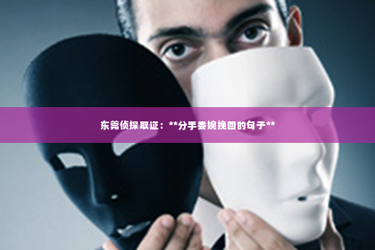 东莞侦探取证：**分手委婉挽回的句子**