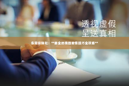 东莞侦探社：**最全的挽回爱情技巧全攻略**
