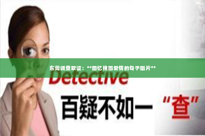 东莞调查取证：**回忆挽回爱情的句子图片**