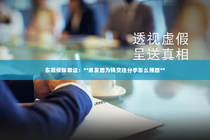 东莞侦探取证：**男友因为钱交往分手怎么挽回**