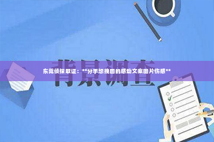 东莞侦探取证：**分手想挽回的感动文案图片伤感**