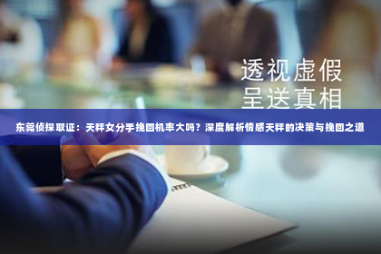 东莞侦探取证：天秤女分手挽回机率大吗？深度解析情感天秤的决策与挽回之道