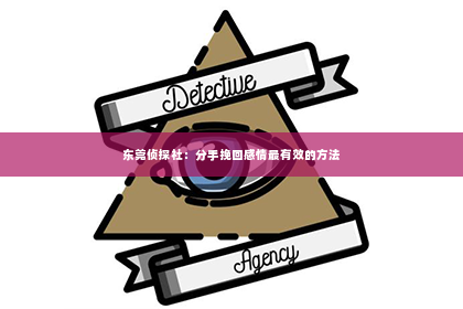 东莞侦探社：分手挽回感情最有效的方法