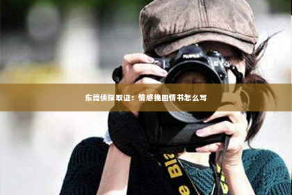 东莞侦探取证：情感挽回情书怎么写