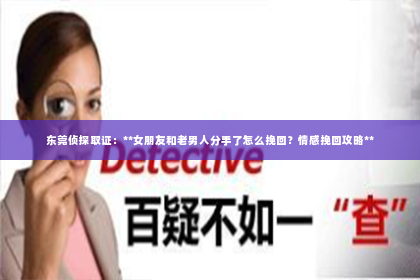 东莞侦探取证：**女朋友和老男人分手了怎么挽回？情感挽回攻略**