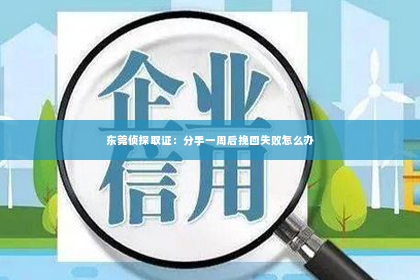 东莞侦探取证：分手一周后挽回失败怎么办